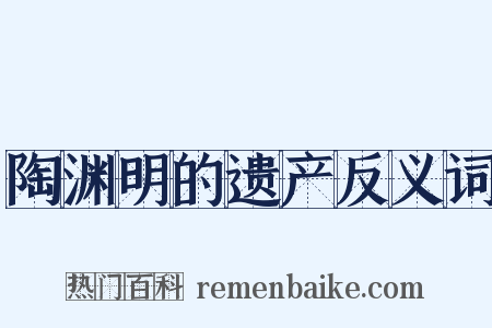 陶渊明的遗产反义词是什么意思的图片